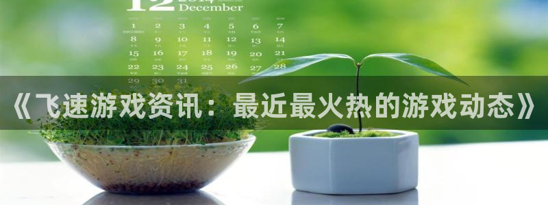 赢咖娱乐app下载：《飞速游戏资讯：最近最火热的游戏动态》