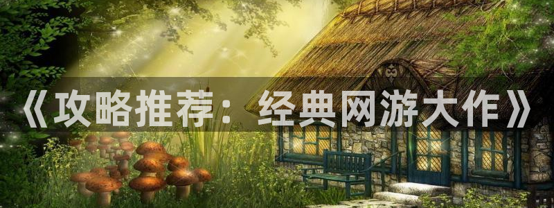 赢咖娱乐平台：《攻略推荐：经典网游大作》