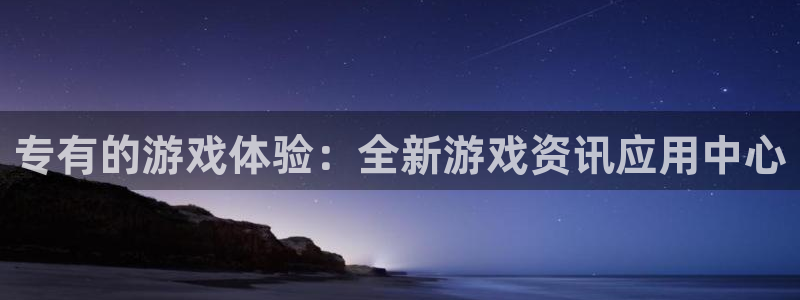 赢咖娱乐app下载|下载地址：专有的游戏体验：全新游戏资讯应