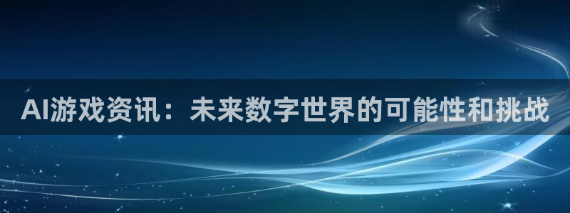 赢咖娱乐官方平台:AI游戏资讯:未来数字世界的可能性和挑战
