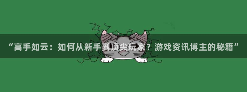 沐春赢咖娱乐:“高手如云:如何从新手到顶尖玩家?游戏资讯博主