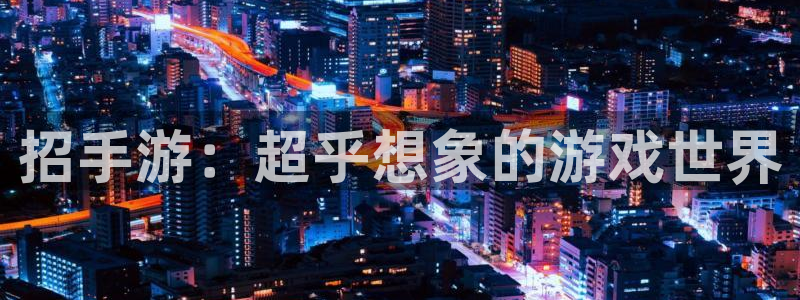 赢咖娱乐2登录：招手游：超乎想象的游戏世界