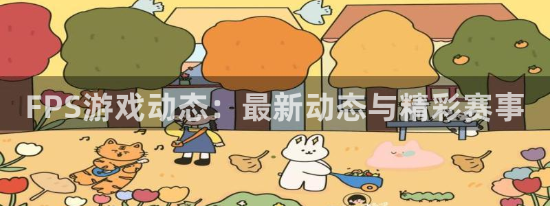 赢咖娱乐平台注册：FPS游戏动态：最新动态与精彩赛事