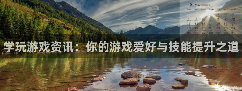 赢咖娱乐官方登录网址：学玩游戏资讯：你的游戏爱好与技能提升之