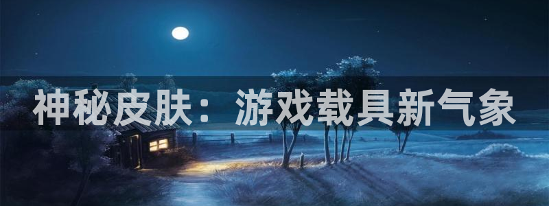 赢咖娱乐注册账号：神秘皮肤：游戏载具新气象