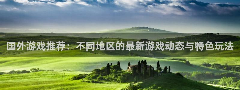 赢咖娱乐平台登录：国外游戏推荐：不同地区的最新游戏动态与特色