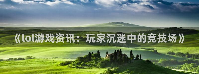 赢咖娱乐怎么注册：《lol游戏资讯：玩家沉迷中的竞技场》