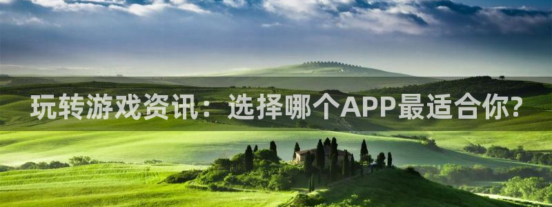 赢咖娱乐平台官网登录：玩转游戏资讯：选择哪个APP最适合你?
