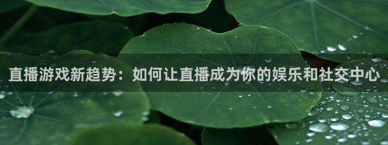 赢咖平台十六75.138开奖结果：直播游戏新趋势：如何让直播