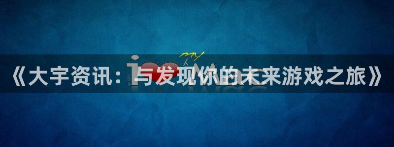 赢咖3平台是骗局吗：《大宇资讯：与发现你的未来游戏之旅》
